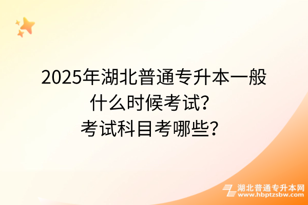 2025年湖北普通專升本一般什么時候考試？考試科目考哪些？